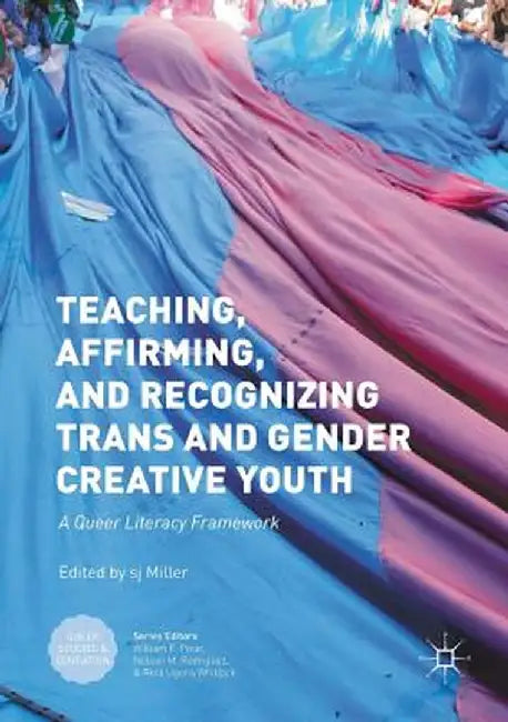 Teaching, Affirming, and Recognizing Trans and Gender Creative Youth: A Queer Literacy Framework by Sj Miller