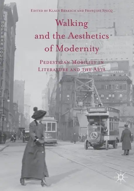 Walking and the Aesthetics of Modernity: Pedestrian Mobility in Literature and the Arts by Klaus Benesch