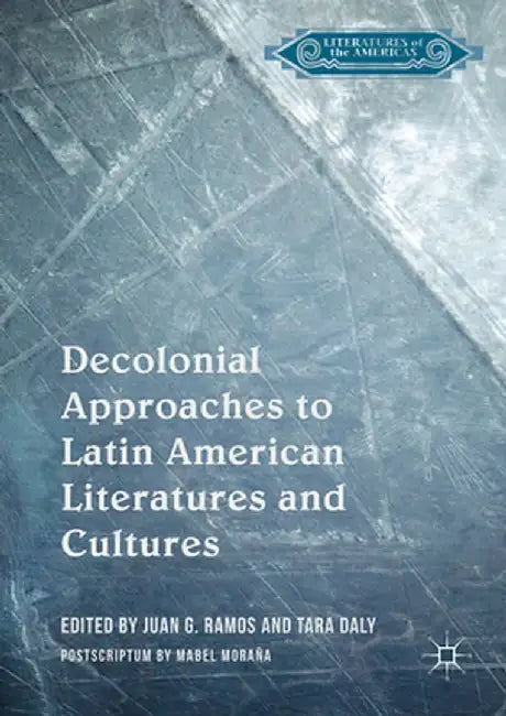Decolonial Approaches to Latin American Literatures and Cultures by Juan G. Ramos