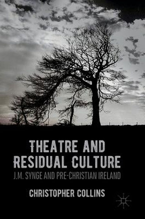 Theatre and Residual Culture: J.M. Synge and Pre-Christian Ireland by Christopher Collins