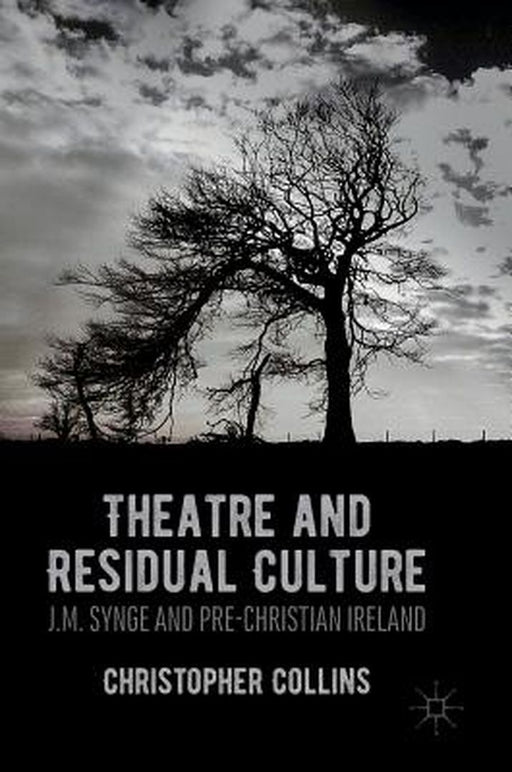Theatre and Residual Culture: J.M. Synge and Pre-Christian Ireland by Christopher Collins