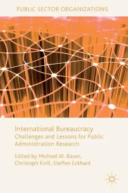 International Bureaucracy: Challenges and Lessons for Public Administration Research by Michael W. Bauer