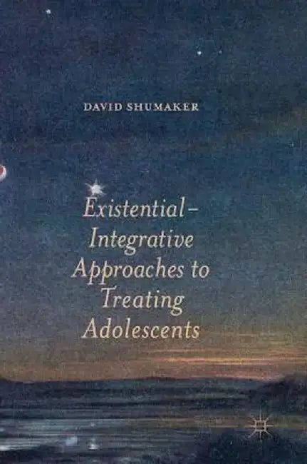 Existential-Integrative Approaches to Treating Adolescents by David Shumaker