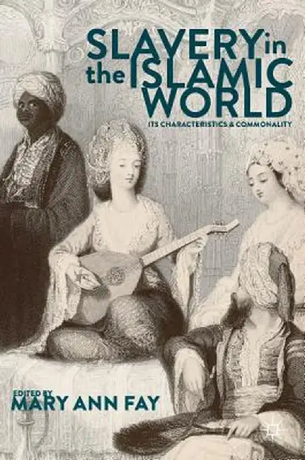 Slavery in the Islamic World: Its Characteristics and Commonality by Mary Ann Fay