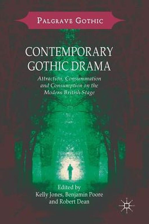 Contemporary Gothic Drama: Attraction, Consummation and Consumption on the Modern British Stage by Kelly Jones