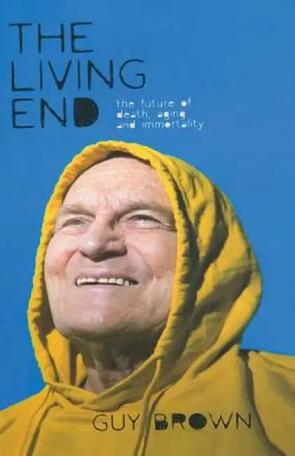 The Living End: The New Sciences of Death, Ageing and Immortality by G. Brown