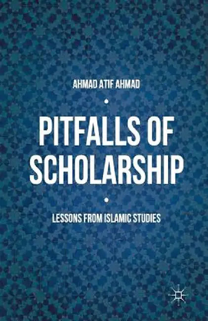 Pitfalls of Scholarship: Lessons from Islamic Studies by Ahmad Atif Ahmad