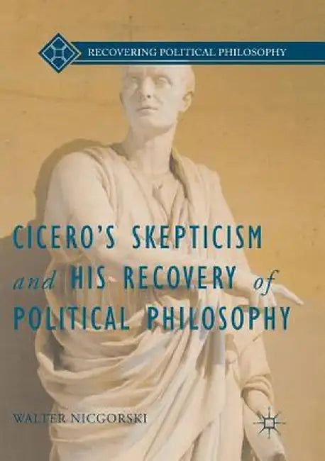 Cicero's Skepticism and His Recovery of Political Philosophy by Walter Nicgorski