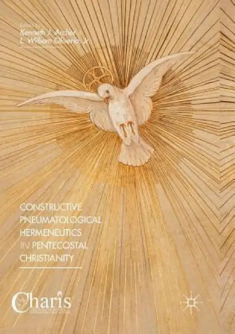 Constructive Pneumatological Hermeneutics in Pentecostal Christianity by Kenneth J. Archer