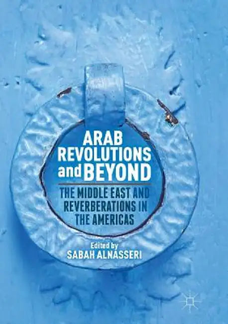 Arab Revolutions and Beyond: The Middle East and Reverberations in the Americas by Sabah Alnasseri