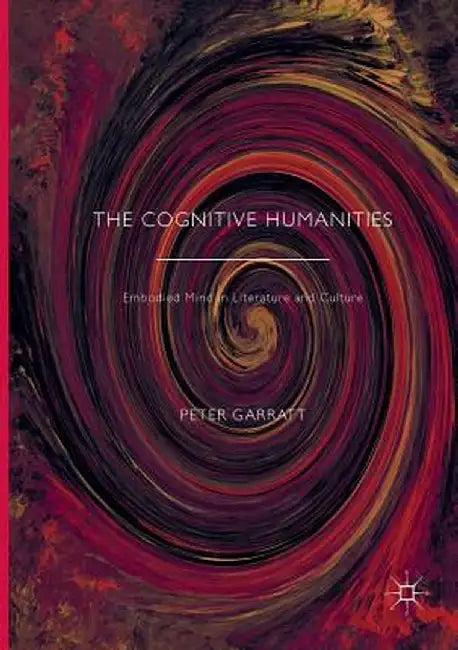 The Cognitive Humanities: Embodied Mind in Literature and Culture by Peter Garratt