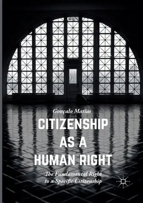 Citizenship as a Human Right: The Fundamental Right to a Specific Citizenship by Gonçalo Matias