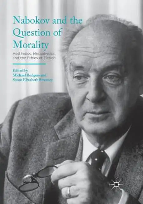 Nabokov and the Question of Morality: Aesthetics, Metaphysics, and the Ethics of Fiction by Michael Rodgers