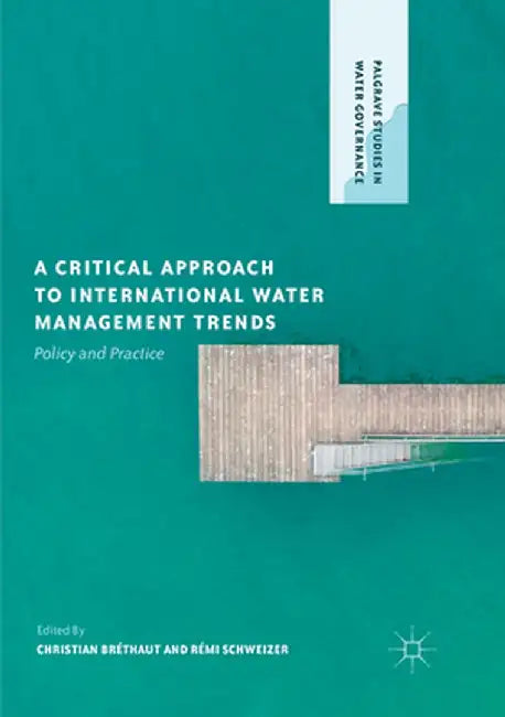 A Critical Approach to International Water Management Trends: Policy and Practice by Christian Bréthaut