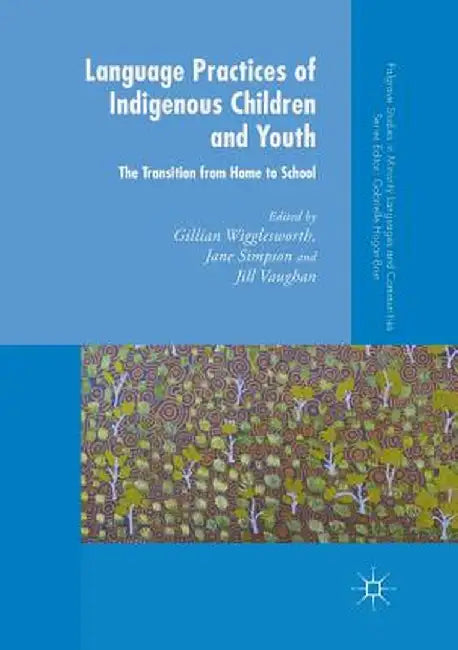 Language Practices of Indigenous Children and Youth: The Transition from Home to School by Gillian Wigglesworth