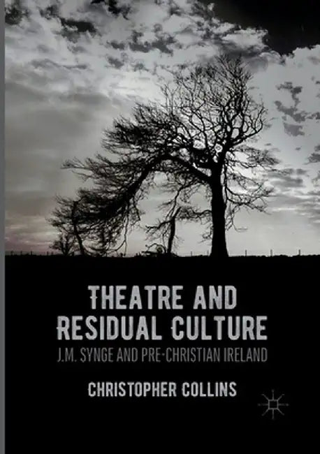 Theatre and Residual Culture: J.M. Synge and Pre-Christian Ireland by Christopher Collins
