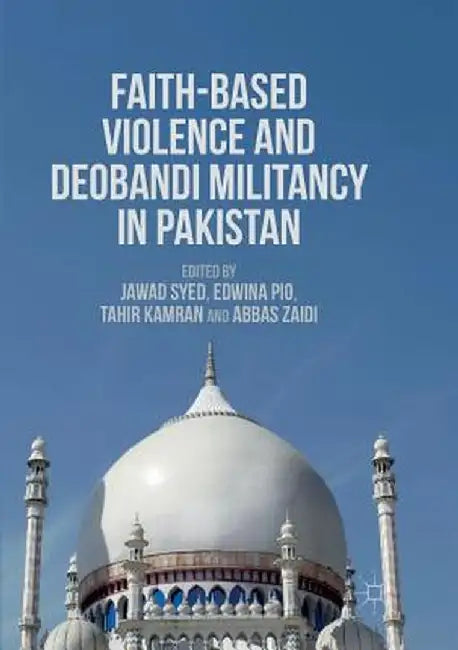 Faith-Based Violence and Deobandi Militancy in Pakistan by Jawad Syed