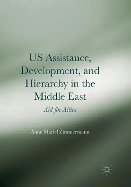 Us Assistance, Development, and Hierarchy in the Middle East: Aid for Allies by Anne Mariel Zimmermann
