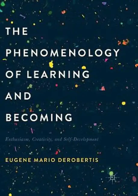 The Phenomenology of Learning and Becoming: Enthusiasm, Creativity, and Self-Development by Eugene M. Derobertis