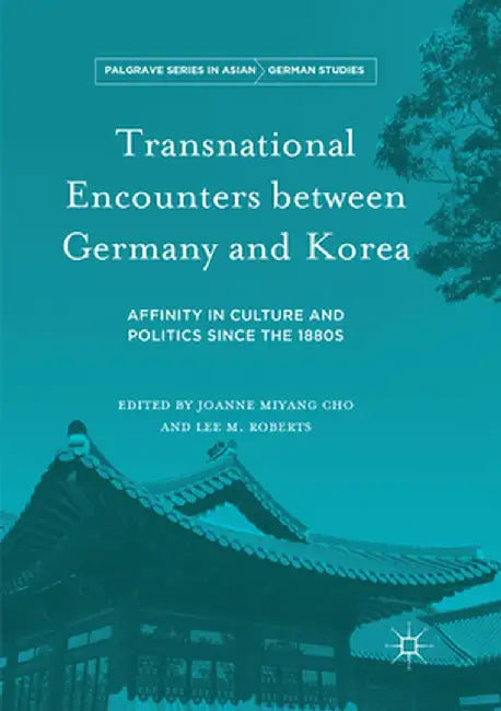 Transnational Encounters Between Germany and Korea: Affinity in Culture and Politics Since the 1880s by Joanne Miyang Cho