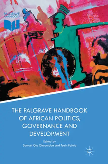 The Palgrave Handbook of African Politics, Governance and Development by Samuel Ojo Oloruntoba