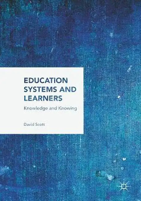 Education Systems and Learners: Knowledge and Knowing by David Scott