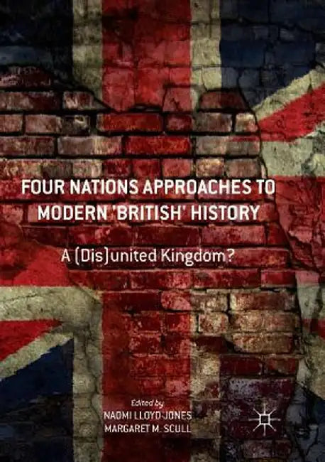 Four Nations Approaches to Modern 'British' History: A (Dis)United Kingdom? by Naomi Lloyd-Jones