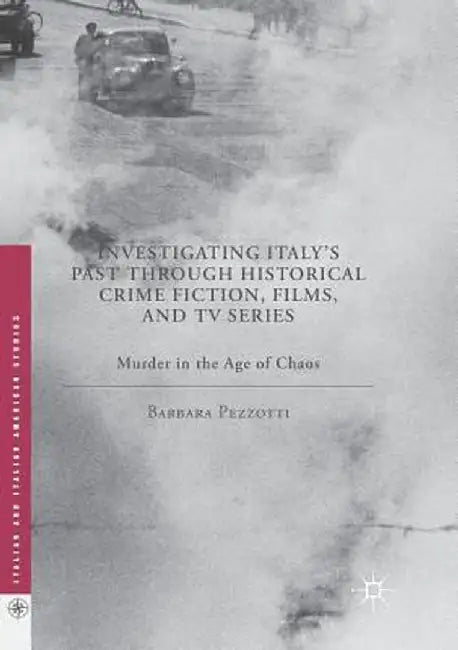Investigating Italy's Past Through Historical Crime Fiction, Films, and TV Series: Murder in the Age of Chaos by Barbara Pezzotti