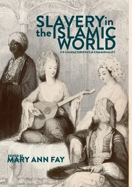 Slavery in the Islamic World: Its Characteristics and Commonality by Mary Ann Fay