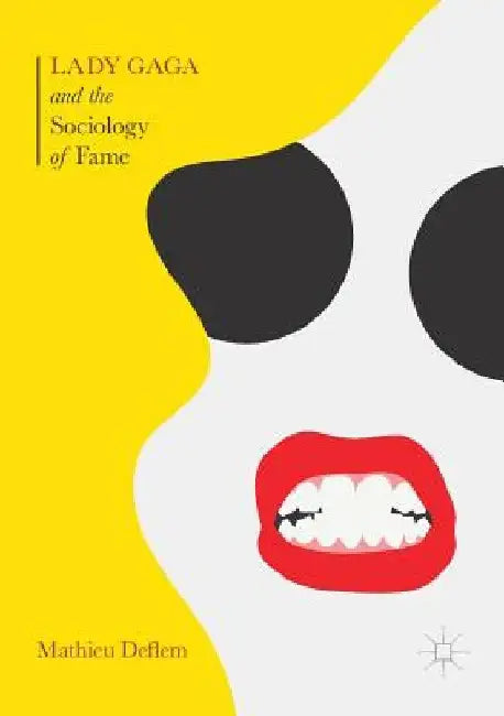 Lady Gaga and the Sociology of Fame: The Rise of a Pop Star in an Age of Celebrity by Mathieu Deflem