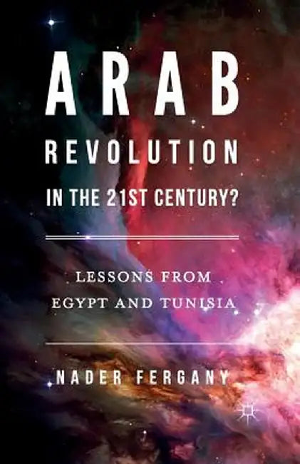 Arab Revolution in the 21st Century?: Lessons from Egypt and Tunisia by Nader Fergany