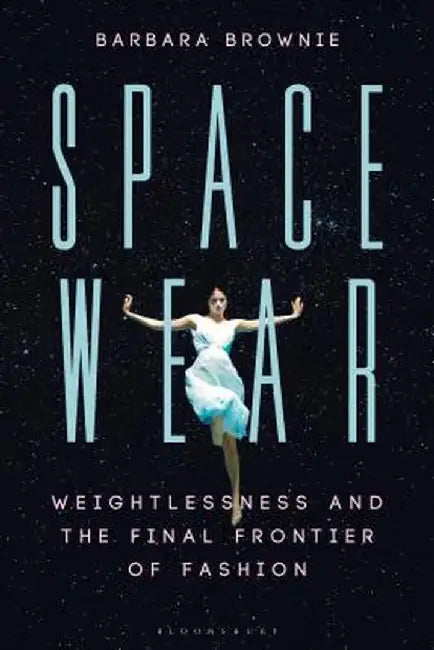 Spacewear: Weightlessness and the Final Frontier of Fashion by Barbara Brownie
