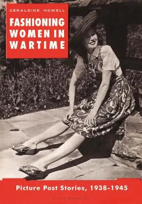 Fashioning Women in Wartime: Picture Post Stories, 1938-1945 by Geraldine Howell