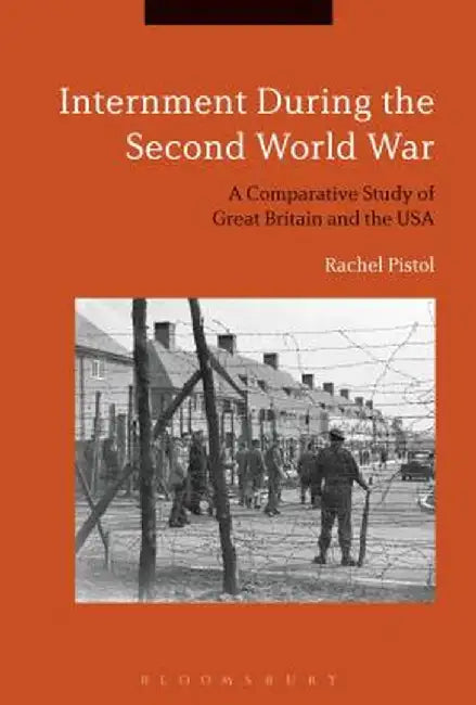 Internment During the Second World War: A Comparative Study of Great Britain and the USA by Rachel Pistol