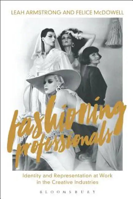 Fashioning Professionals: Identity and Representation at Work in the Creative Industries by Leah Armstrong