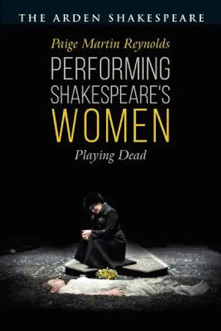 Performing Shakespeare's Women: Playing Dead by Paige Martin Reynolds