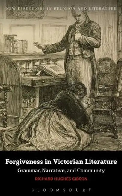 Forgiveness in Victorian Literature: Grammar, Narrative, and Community by Richard Hughes Gibson