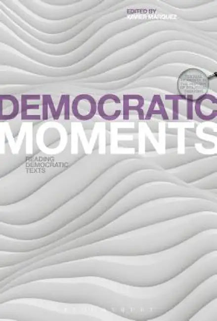 Democratic Moments: Reading Democratic Texts by Xavier Maarquez