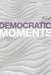 Democratic Moments: Reading Democratic Texts by Xavier Maarquez