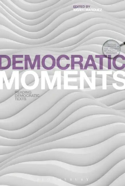 Democratic Moments: Reading Democratic Texts by Xavier Maarquez