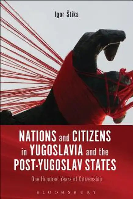 Nations and Citizens in Yugoslavia and the Post-Yugoslav States: One Hundred Years of Citizenship by Igor Stiks