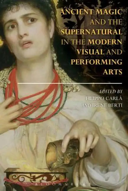 Ancient Magic and the Supernatural in the Modern Visual and Performing Arts by Filippo Carla-Uhink