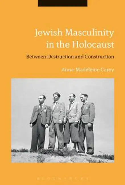 Jewish Masculinity in the Holocaust: Between Destruction and Construction by Maddy Carey