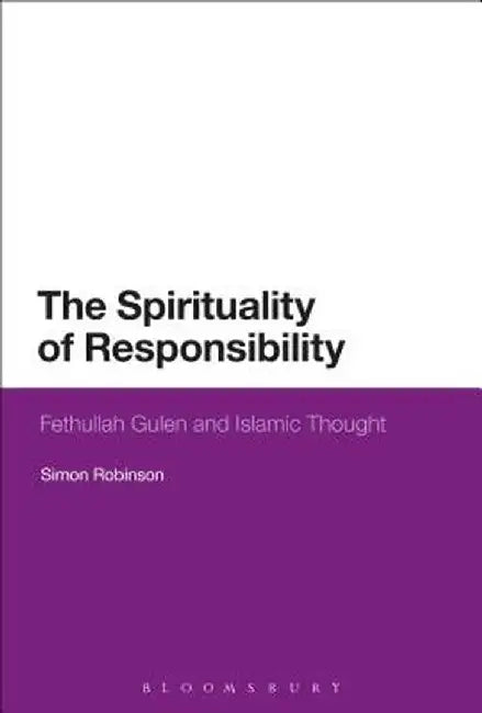 The Spirituality of Responsibility: Fethullah Gulen and Islamic Thought by Simon Robinson