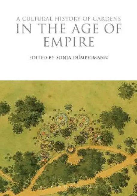 A Cultural History of Gardens in the Age of Empire by Sonja Dümpelmann