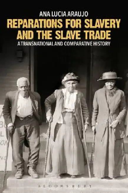 Reparations for Slavery and the Slave Trade: A Transnational and Comparative History by Ana Lucia Araujo