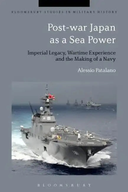 Post-War Japan as a Sea Power: Imperial Legacy, Wartime Experience and the Making of a Navy by Alessio Patalano