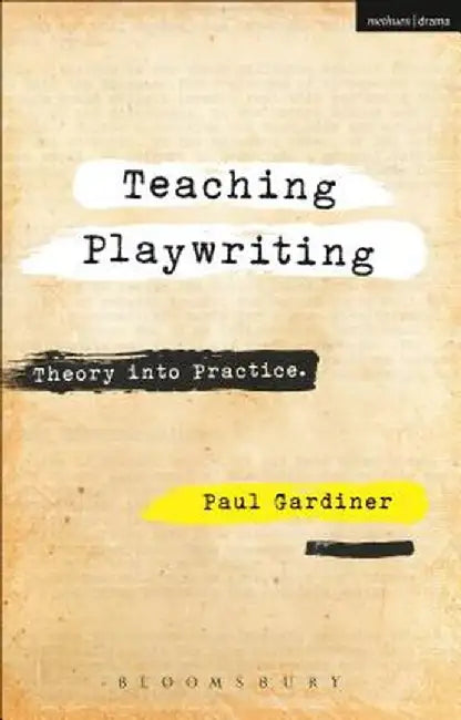 Teaching Playwriting: Theory Into Practice by Paul Gardiner