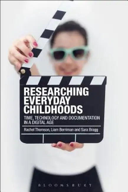 Researching Everyday Childhoods: Time, Technology and Documentation in a Digital Age by Rachel Thomson
