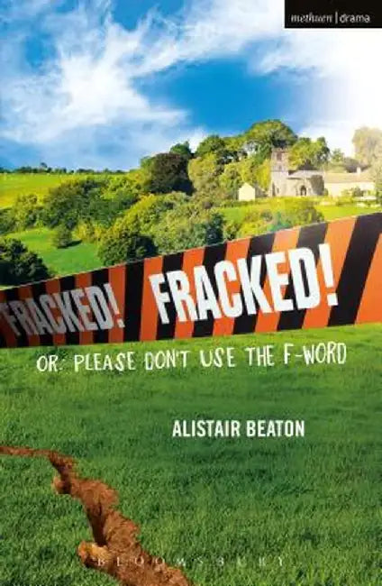 Fracked!: Or: Please Don't Use the F-Word by Alistair Beaton